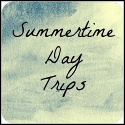 Summertime Day Trips
