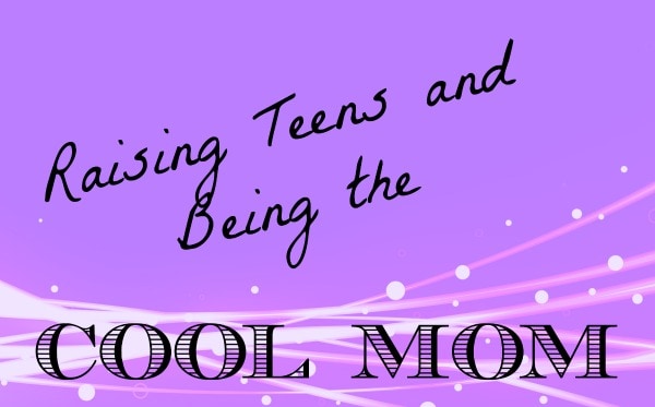 Raising Teens and Being the “Cool Mom”