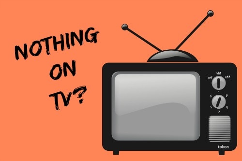 Nothing on TV?
