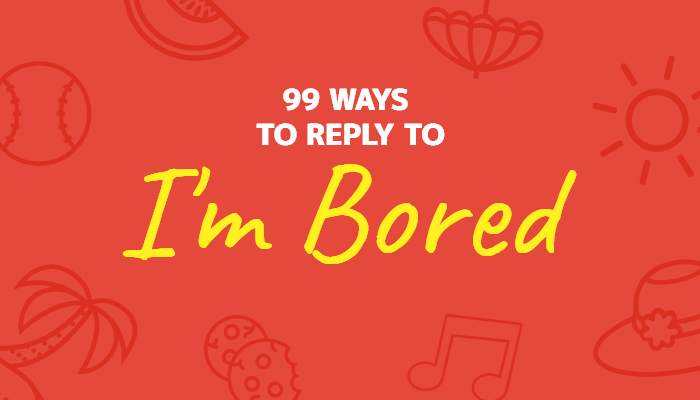 99 Ways to Reply to “I’m Bored”